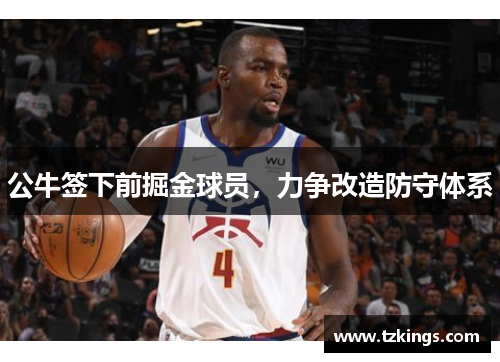 公牛签下前掘金球员，力争改造防守体系