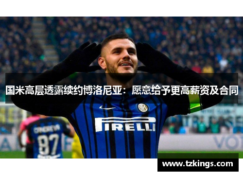 国米高层透露续约博洛尼亚：愿意给予更高薪资及合同