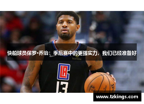 快船球员保罗·乔治：季后赛中的更强实力，我们已经准备好