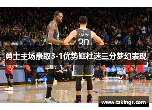 勇士主场豪取3-1优势姬杜迷三分梦幻表现