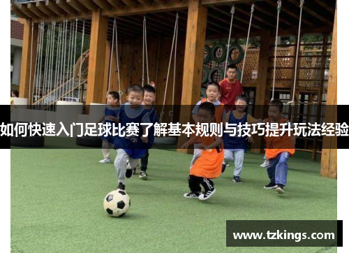 如何快速入门足球比赛了解基本规则与技巧提升玩法经验