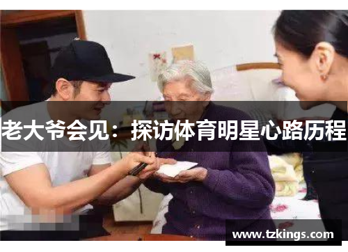 老大爷会见：探访体育明星心路历程