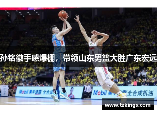 孙铭徽手感爆棚，带领山东男篮大胜广东宏远