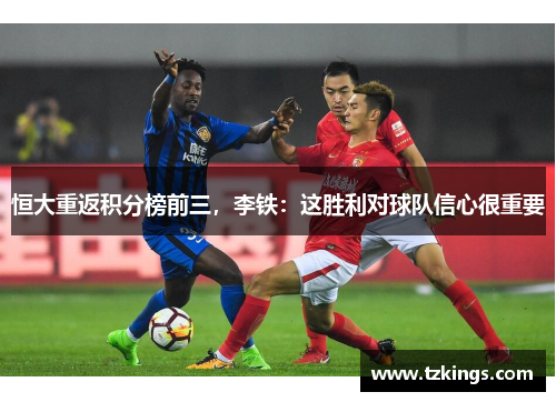 恒大重返积分榜前三，李铁：这胜利对球队信心很重要