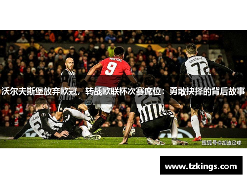 沃尔夫斯堡放弃欧冠，转战欧联杯次赛席位：勇敢抉择的背后故事