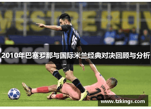 2010年巴塞罗那与国际米兰经典对决回顾与分析