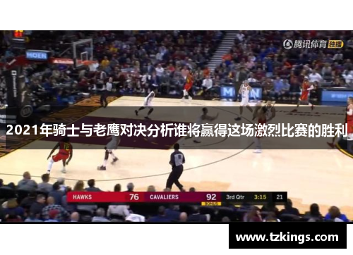 2021年骑士与老鹰对决分析谁将赢得这场激烈比赛的胜利