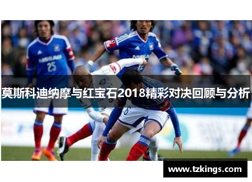 莫斯科迪纳摩与红宝石2018精彩对决回顾与分析