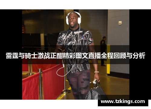 雷霆与骑士激战正酣精彩图文直播全程回顾与分析