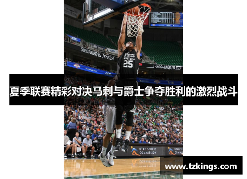 夏季联赛精彩对决马刺与爵士争夺胜利的激烈战斗
