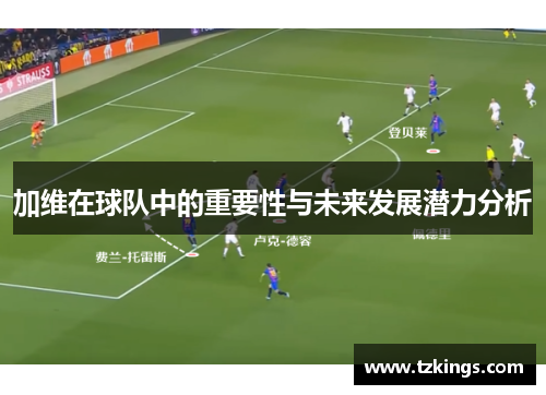 加维在球队中的重要性与未来发展潜力分析